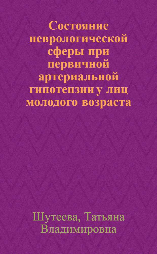 Состояние неврологической сферы при первичной артериальной гипотензии у лиц молодого возраста : Автореф. дис. на соиск. учен. степ. к.м.н. : Спец. 14.00.17