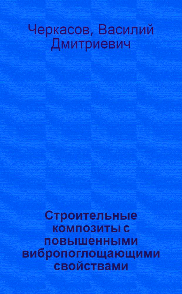 Строительные композиты с повышенными вибропоглощающими свойствами : Автореф. дис. на соиск. учен. степ. д.т.н. : Спец. 05.23.05