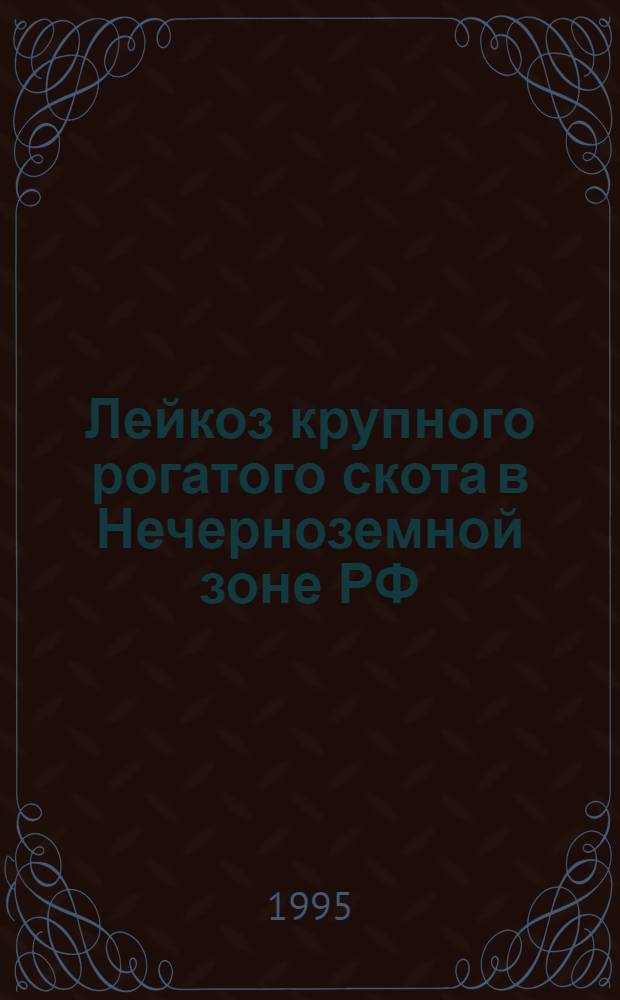 Лейкоз крупного рогатого скота в Нечерноземной зоне РФ: (Эпизоотология, генет., эколог. аспекты и меры борьбы) : Автореф. дис. на соиск. учен. степ. д.вет.н. : Спец. 16.00.03