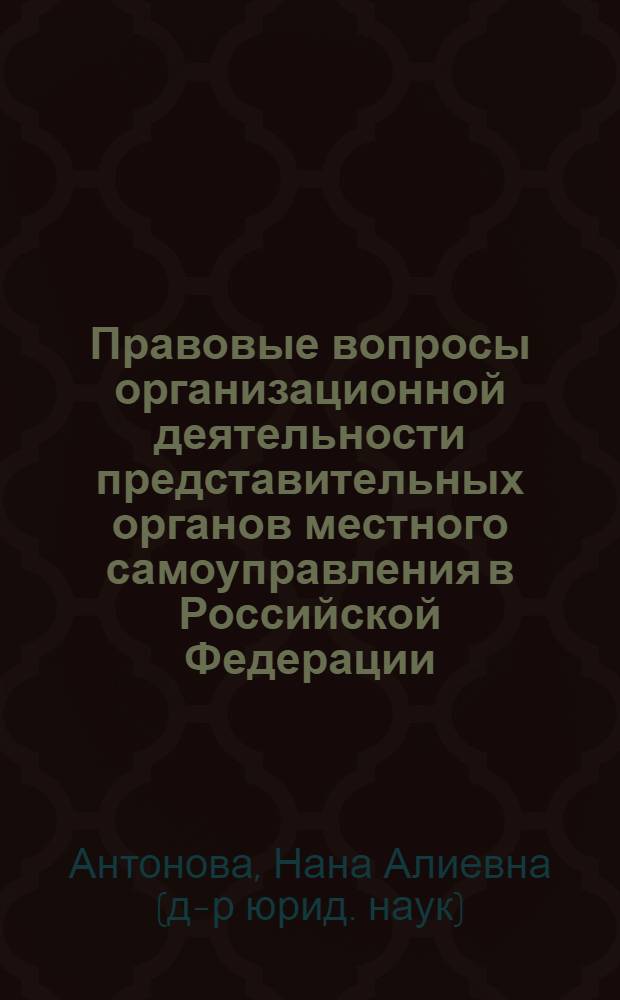 Правовые вопросы организационной деятельности представительных органов местного самоуправления в Российской Федерации : Автореф. дис. на соиск. учен. степ. к.ю.н. : Спец. 12.00.02
