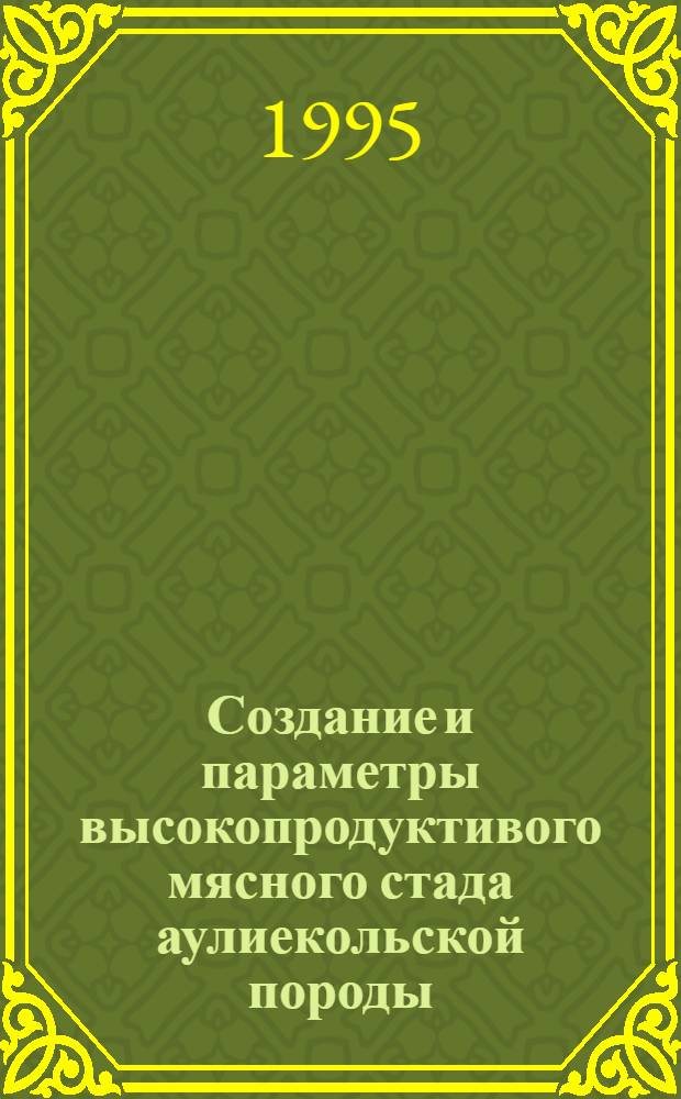Создание и параметры высокопродуктивого мясного стада аулиекольской породы : Автореф. дис. на соиск. учен. степ. к.с.-х.н. : Спец. 06.02.01