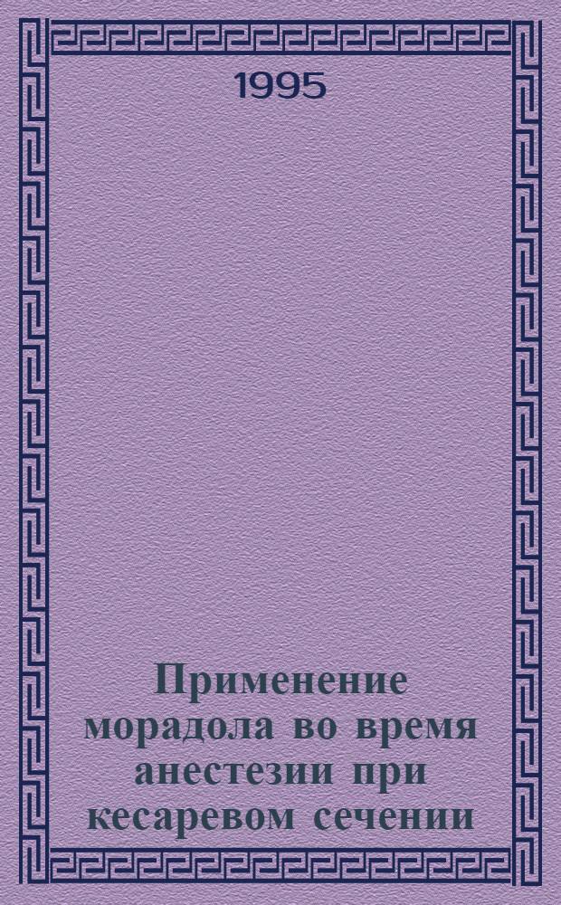 Применение морадола во время анестезии при кесаревом сечении : Автореф. дис. на соиск. учен. степ. к.м.н. : Спец. 14.00.37