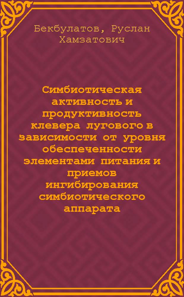 Симбиотическая активность и продуктивность клевера лугового в зависимости от уровня обеспеченности элементами питания и приемов ингибирования симбиотического аппарата : Автореф. дис. на соиск. учен. степ. к.с.-х.н. : Спец. 06.01.09