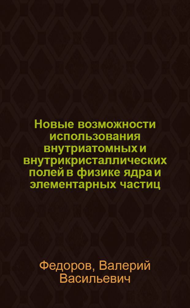 Новые возможности использования внутриатомных и внутрикристаллических полей в физике ядра и элементарных частиц : Автореф. дис. на соиск. учен. степ. д.ф.-м.н. : Спец. 01.04.16