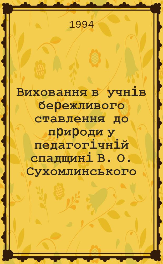Виховання в учнiв беpежливого ставлення до пpиpоди у педагогiчнiй спадщинi В. О. Сухомлинського : Автореф. дис. на соиск. учен. степ. к.п.н. : Спец. 13.00.01