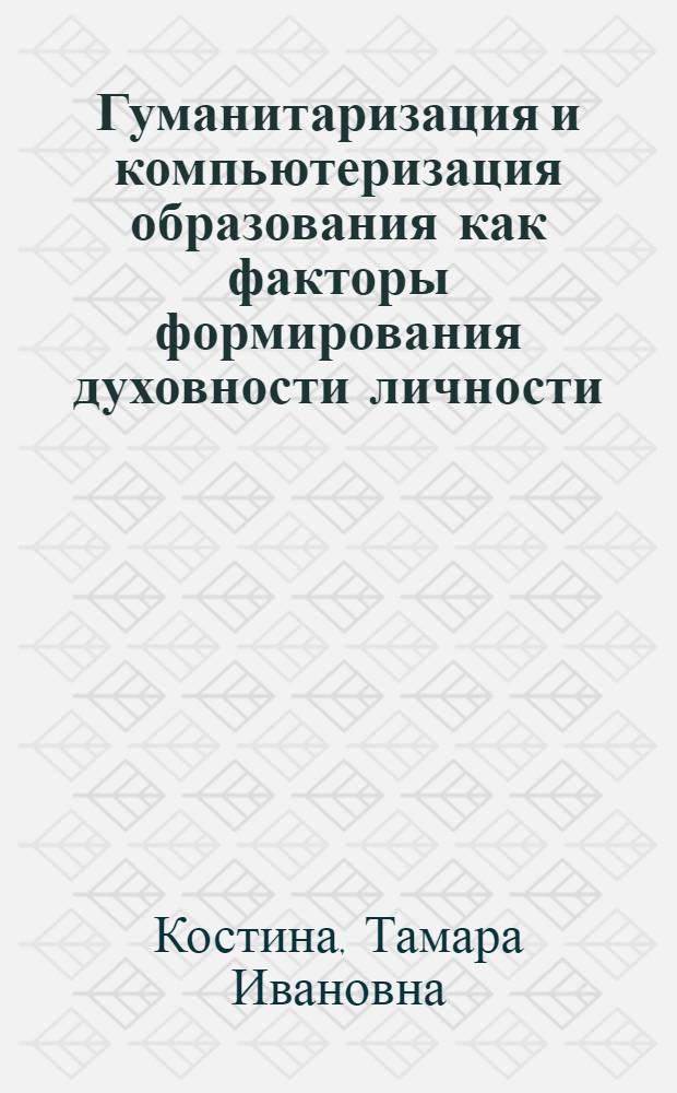 Гуманитаризация и компьютеризация образования как факторы формирования духовности личности: (Философ. и методол. аспекты) : Автореф. дис. на соиск. учен. степ. к.филос.н. : Спец. 09.00.01