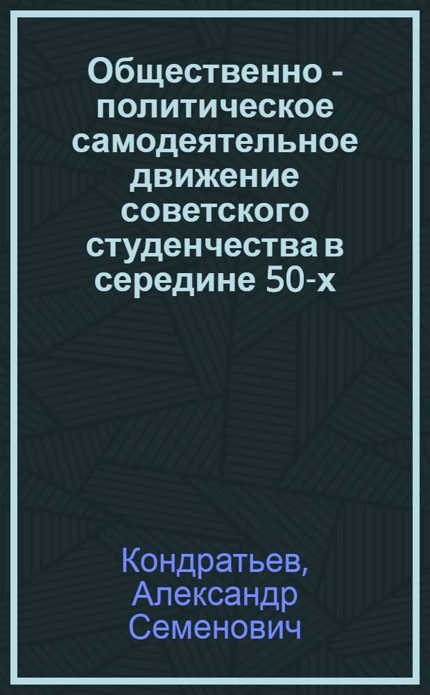 Общественно - политическое самодеятельное движение советского студенчества в середине 50-х - 60-х гг. : Автореф. дис. на соиск. учен. степ. к.ист.н. : Спец. 07.00.01