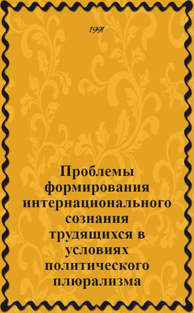 Проблемы формирования интернационального сознания трудящихся в условиях политического плюрализма: (Из опыта компартий союз. респ.) : Автореф. дис. на соиск. учен. степ. к.ист.н. : Спец. 07.00.14