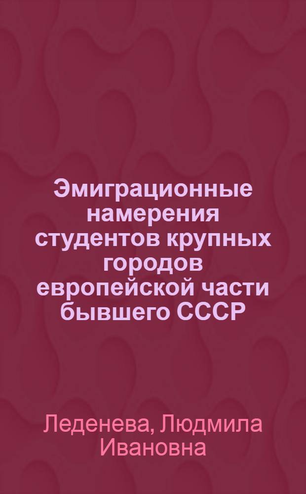 Эмиграционные намерения студентов крупных городов европейской части бывшего СССР : Автореф. дис. на соиск. учен. степ. к.э.н. : Спец. 08.00.18