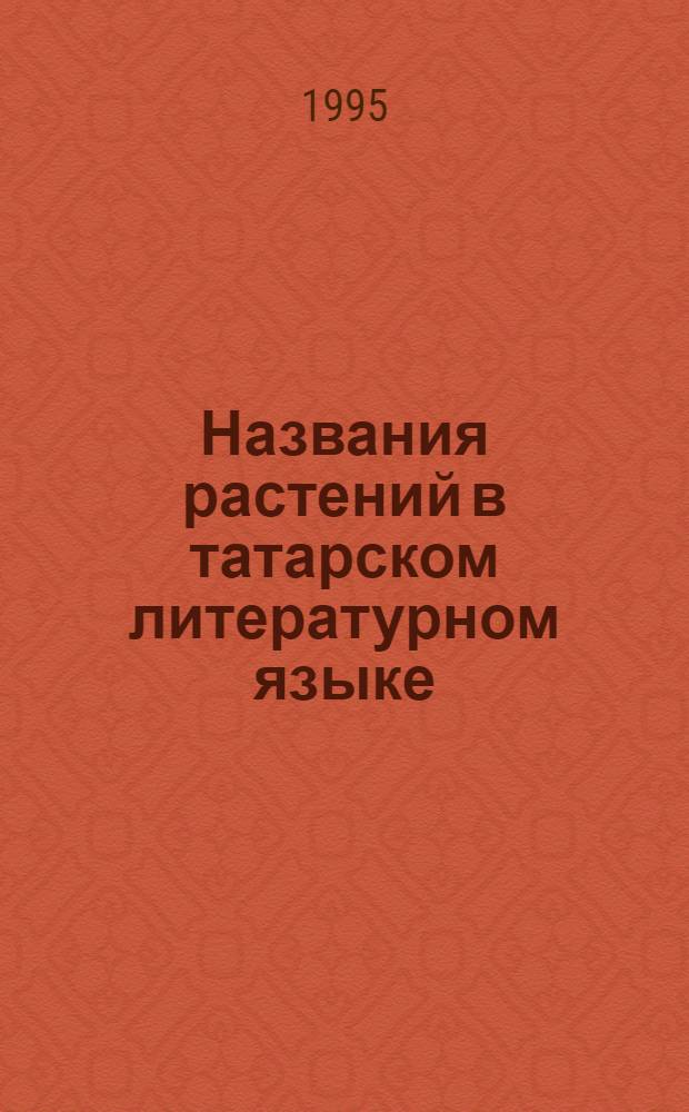 Названия растений в татарском литературном языке : Автореф. дис. на соиск. учен. степ. к.филол.н. : Спец. 10.02.02