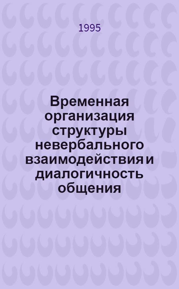Временная организация структуры невербального взаимодействия и диалогичность общения : Автореф. дис. на соиск. учен. степ. к.психол.н. : Спец. 19.00.07