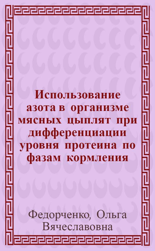 Использование азота в организме мясных цыплят при дифференциации уровня протеина по фазам кормления : Автореф. дис. на соиск. учен. степ. к.б.н. : Спец. 03.00.13
