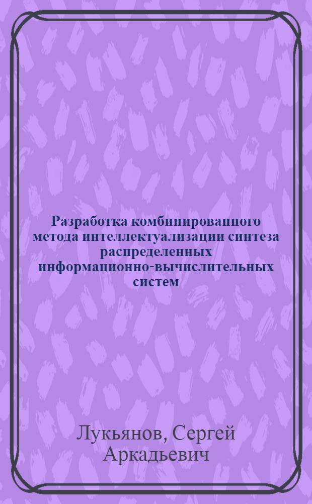 Разработка комбинированного метода интеллектуализации синтеза распределенных информационно-вычислительных систем : Автореф. дис. на соиск. учен. степ. к.т.н. : Спец. 05.13.13