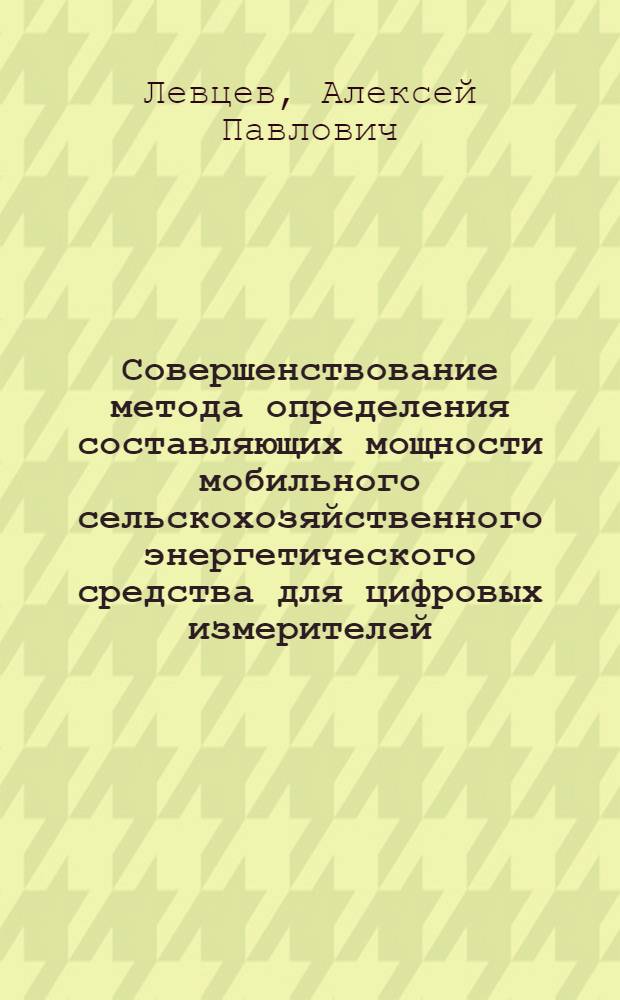 Совершенствование метода определения составляющих мощности мобильного сельскохозяйственного энергетического средства для цифровых измерителей: (На прим. трактора МТЗ-80) : Автореф. дис. на соиск. учен. степ. к.т.н. : Спец. 05.20.01