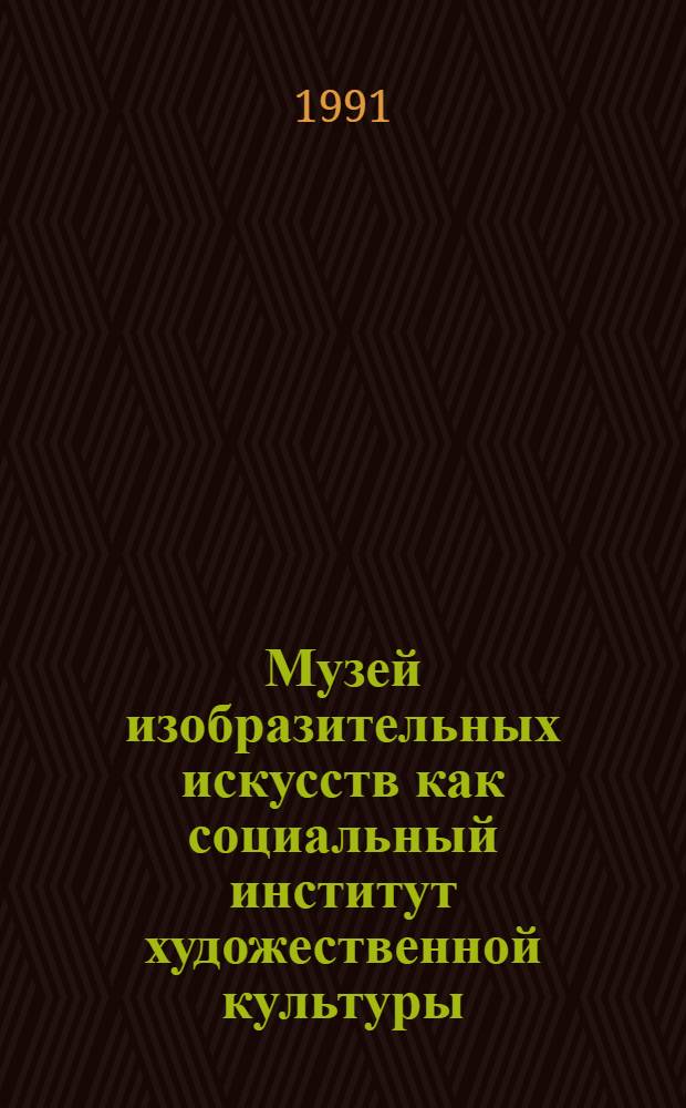 Музей изобразительных искусств как социальный институт художественной культуры : Автореф. дис. на соиск. учен. степ. к.филос.н. : Спец. 22.00.06