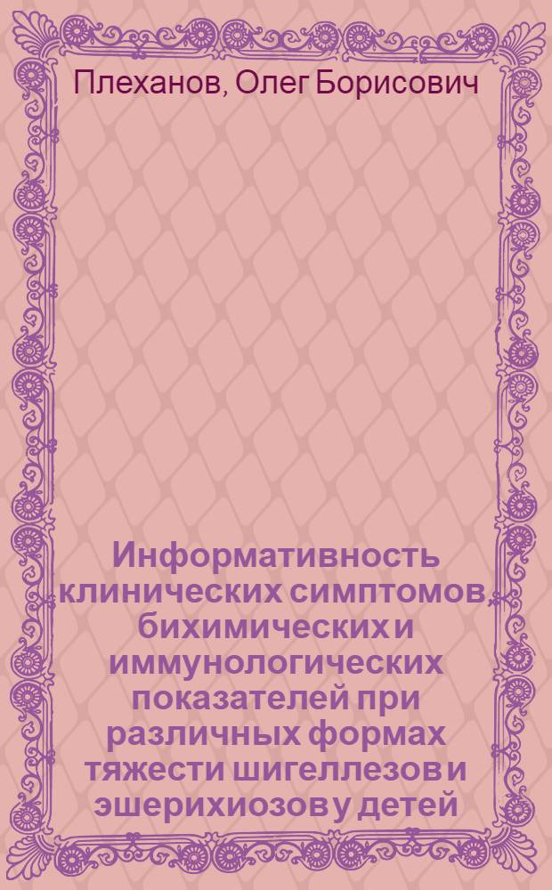 Информативность клинических симптомов, бихимических и иммунологических показателей при различных формах тяжести шигеллезов и эшерихиозов у детей : Автореф. дис. на соиск. учен. степ. к.м.н. : Спец. 14.00.09