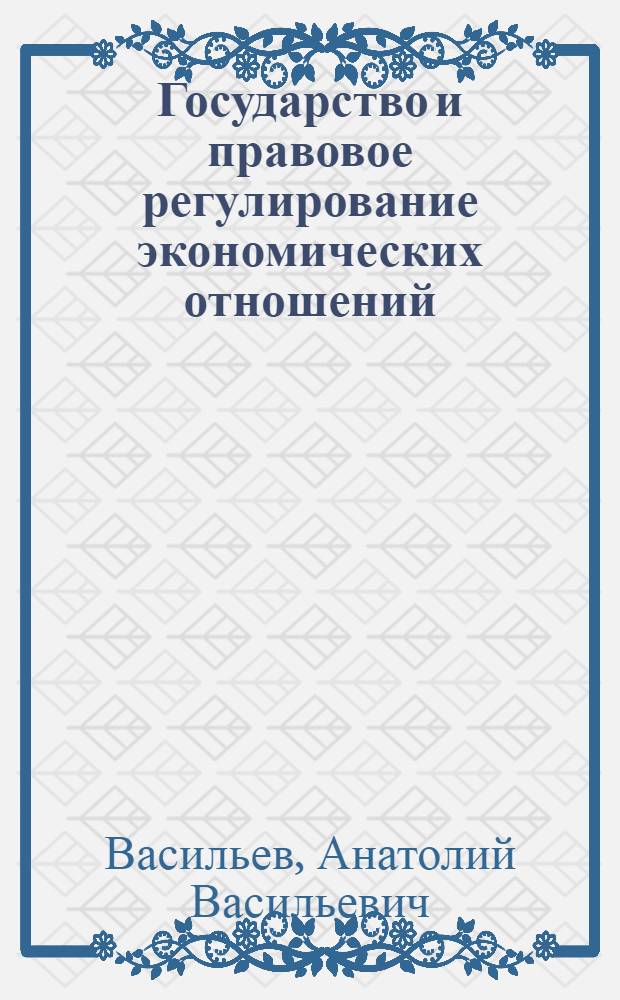 Государство и правовое регулирование экономических отношений: (Теория и опыт России) : Автореф. дис. на соиск. учен. степ. д.ю.н. : Спец. 12.00.01