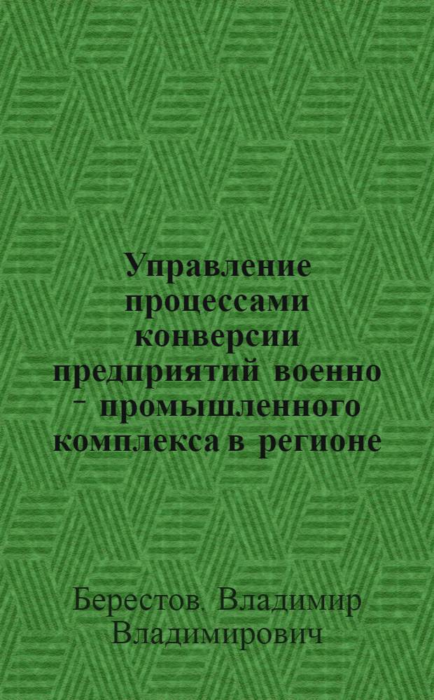 Управление процессами конверсии предприятий военно - промышленного комплекса в регионе : Автореф. дис. на соиск. учен. степ. к.э.н. : Спец. 08.00.05