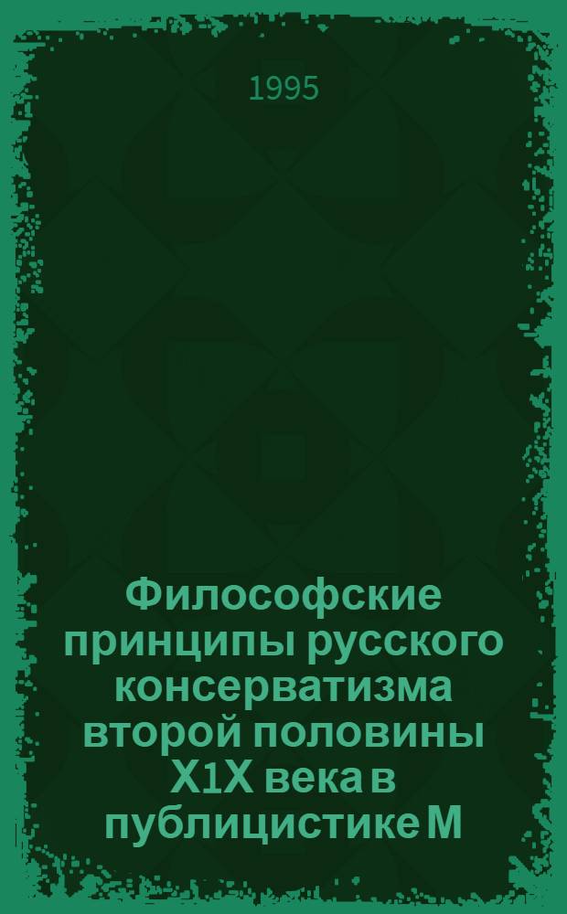 Философские принципы русского консерватизма второй половины Х1Х века в публицистике М. Н. Каткова : Автореф. дис. на соиск. учен. степ. к.филос.н. : Спец. 09.00.10