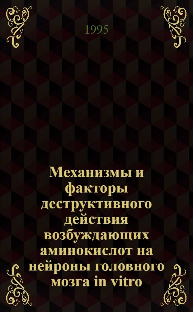 Механизмы и факторы деструктивного действия возбуждающих аминокислот на нейроны головного мозга in vitro : Автореф. дис. на соиск. учен. степ. д.б.н. : Спец. 03.00.11