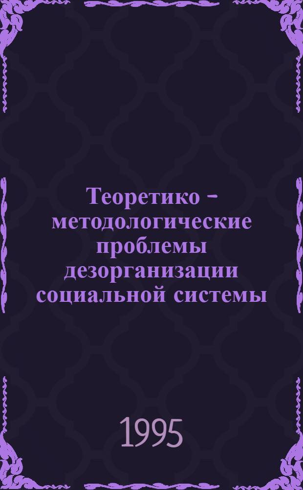 Теоретико - методологические проблемы дезорганизации социальной системы : Автореф. дис. на соиск. учен. степ. к.филос.н. : Спец. 22.00.04