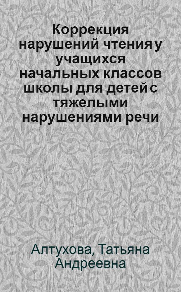 Коррекция нарушений чтения у учащихся начальных классов школы для детей с тяжелыми нарушениями речи : Автореф. дис. на соиск. учен. степ. к.п.н. : Спец. 13.00.13