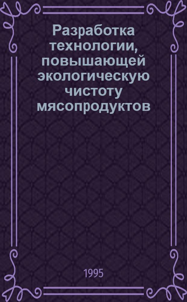 Разpаботка технологии, повышающей экологическую чистоту мясопpодуктов : Автореф. дис. на соиск. учен. степ. к.т.н. : Спец. 05.18.04