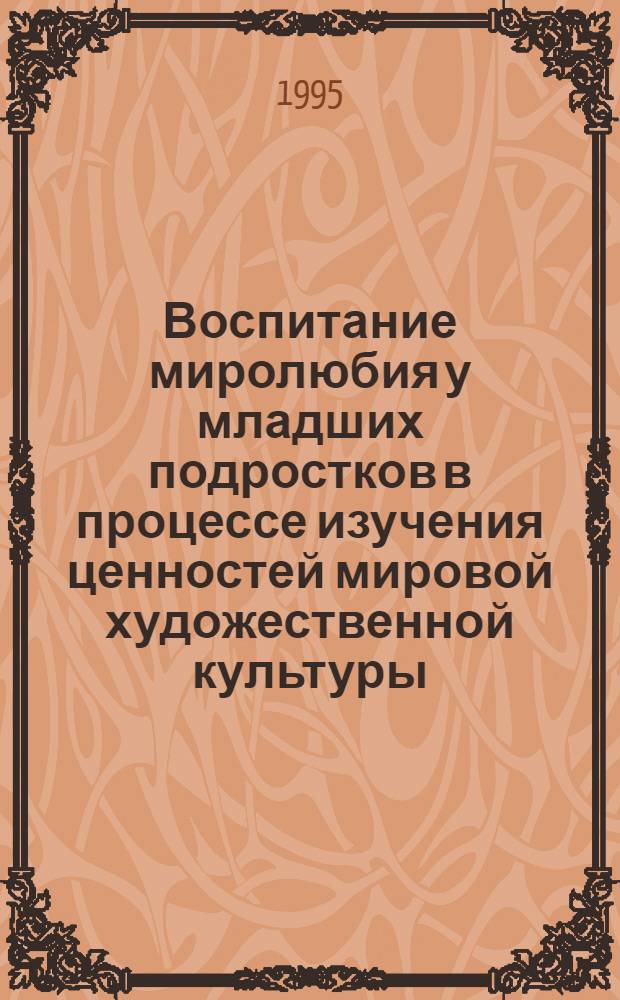 Воспитание миролюбия у младших подростков в процессе изучения ценностей мировой художественной культуры : Автореф. дис. на соиск. учен. степ. к.п.н. : Спец. 13.00.01