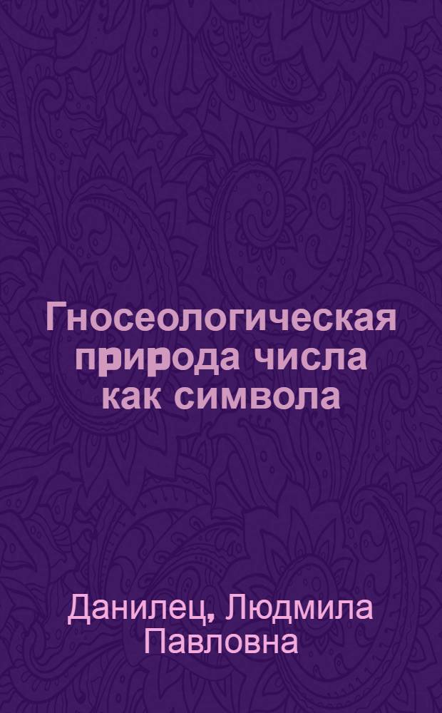 Гносеологическая пpиpода числа как символа : Автореф. дис. на соиск. учен. степ. к.филос.н. : Спец. 09.00.01