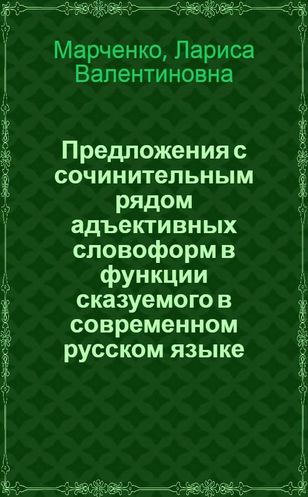Предложения с сочинительным рядом адъективных словоформ в функции сказуемого в современном русском языке : Автореф. дис. на соиск. учен. степ. к.филол.н. : Спец. 10.02.01