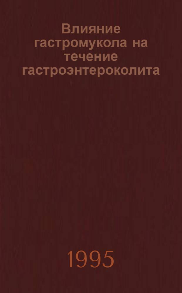 Влияние гастромукола на течение гастроэнтероколита: (Эксперим. и клин. исслед.) : Автореф. дис. на соиск. учен. степ. к.вет.н. : Спец. 16.00.01