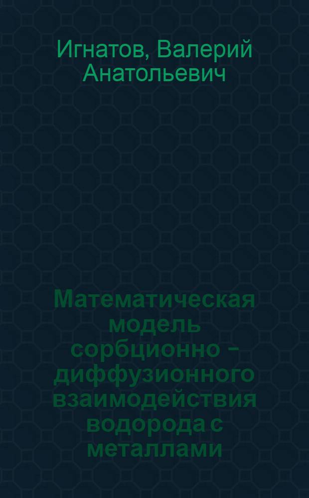 Математическая модель сорбционно - диффузионного взаимодействия водорода с металлами : Автореф. дис. на соиск. учен. степ. к.ф.-м.н. : Спец. 01.04.07