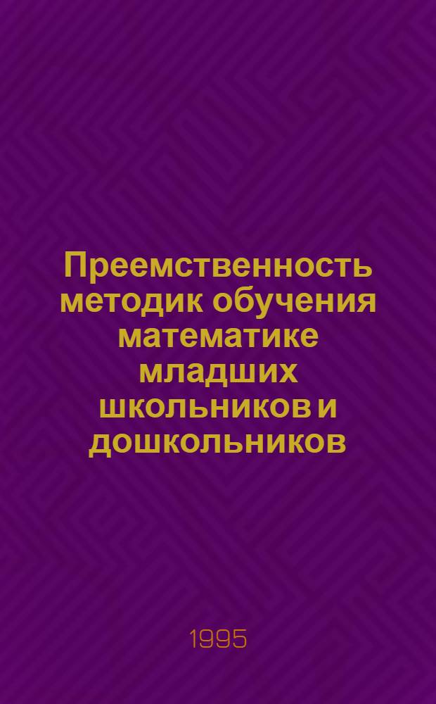 Преемственность методик обучения математике младших школьников и дошкольников: (На нижней границе нач. шк.) : Автореф. дис. на соиск. учен. степ. к.п.н. : Спец. 13.00.02
