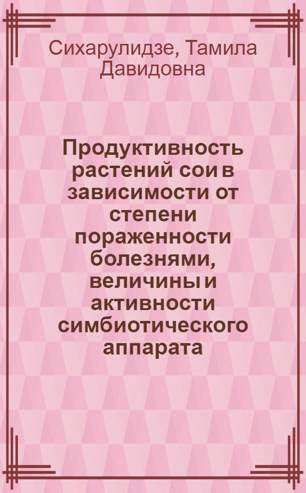 Продуктивность растений сои в зависимости от степени пораженности болезнями, величины и активности симбиотического аппарата : Автореф. дис. на соиск. учен. степ. к.с.-х.н. : Спец. 06.01.09