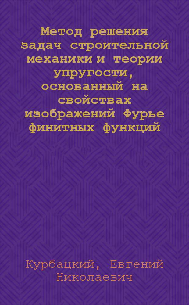 Метод решения задач строительной механики и теории упругости, основанный на свойствах изображений Фурье финитных функций : Автореф. дис. на соиск. учен. степ. д.т.н. : Спец. 05.23.17