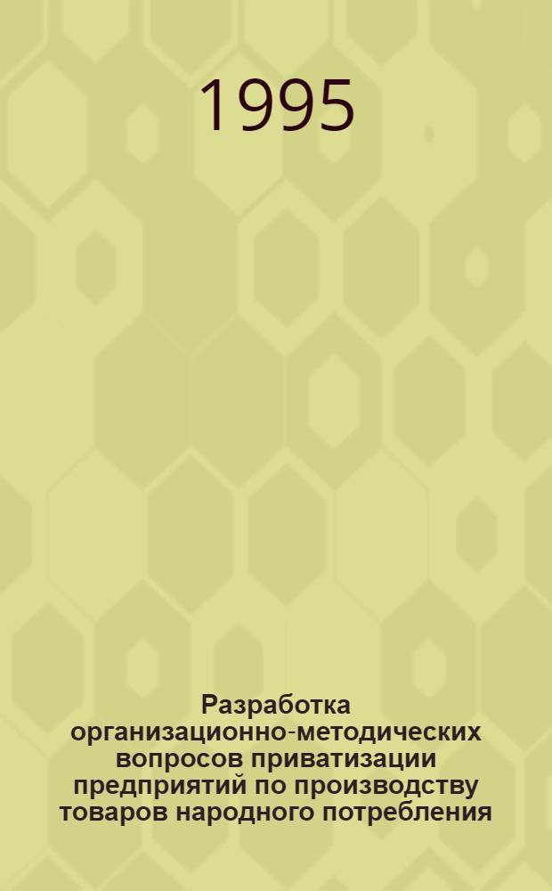 Разработка организационно-методических вопросов приватизации предприятий по производству товаров народного потребления : Автореф. дис. на соиск. учен. степ. к.э.н. : Спец. 08.00.05