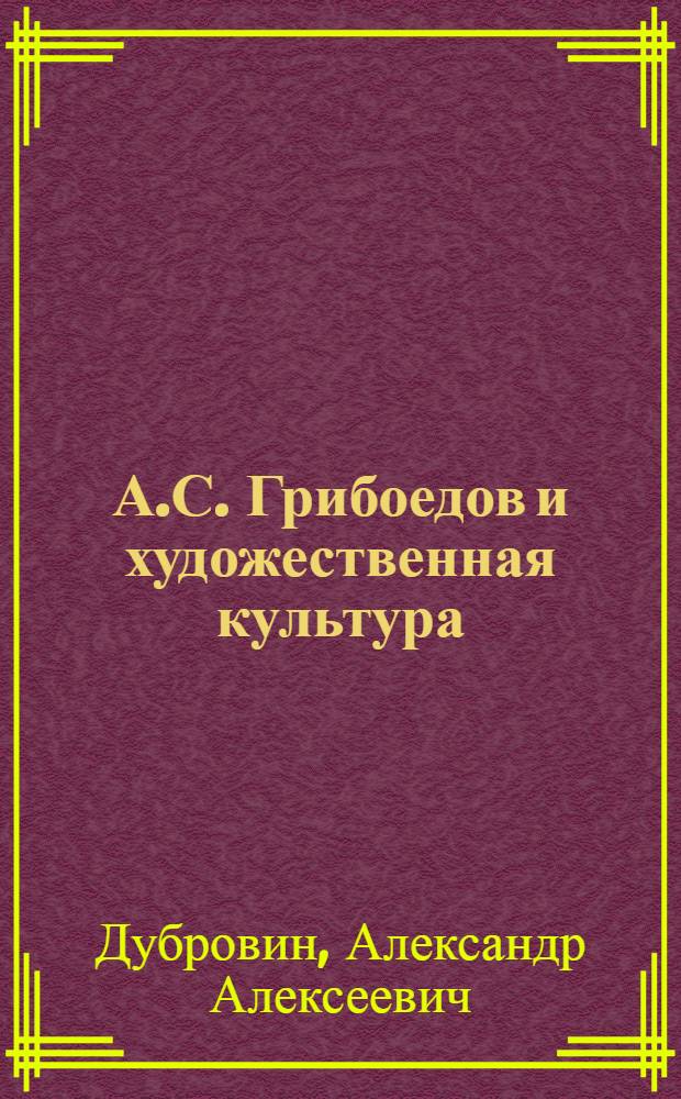 А.С. Грибоедов и художественная культура : (Литературовед. и фольклорист. аспекты) : Автореф. дис. на соиск. учен. степ. д.филол.н. : Спец. 10.01.01