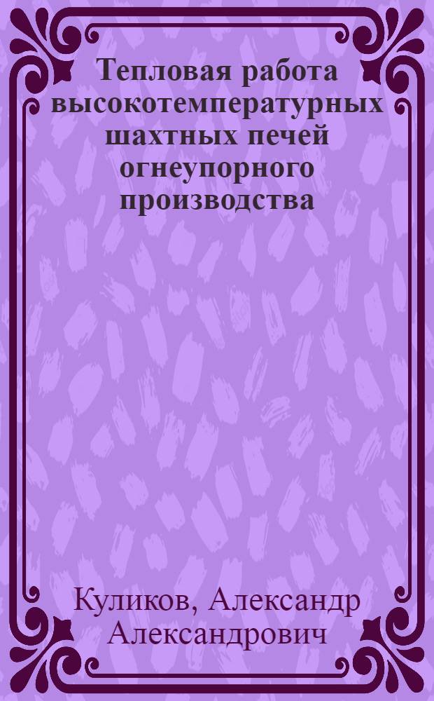 Тепловая работа высокотемпературных шахтных печей огнеупорного производства : Автореф. дис. на соиск. учен. степ. к.т.н. : Спец. 05.14.04