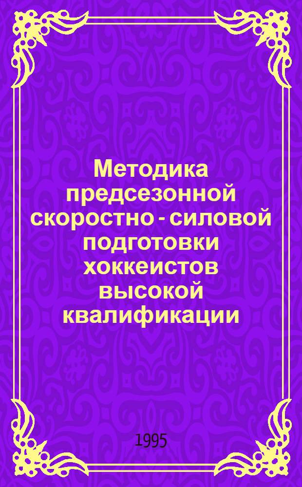 Методика предсезонной скоростно - силовой подготовки хоккеистов высокой квалификации : Автореф. дис. на соиск. учен. степ. к.п.н. : Спец. 13.00.04
