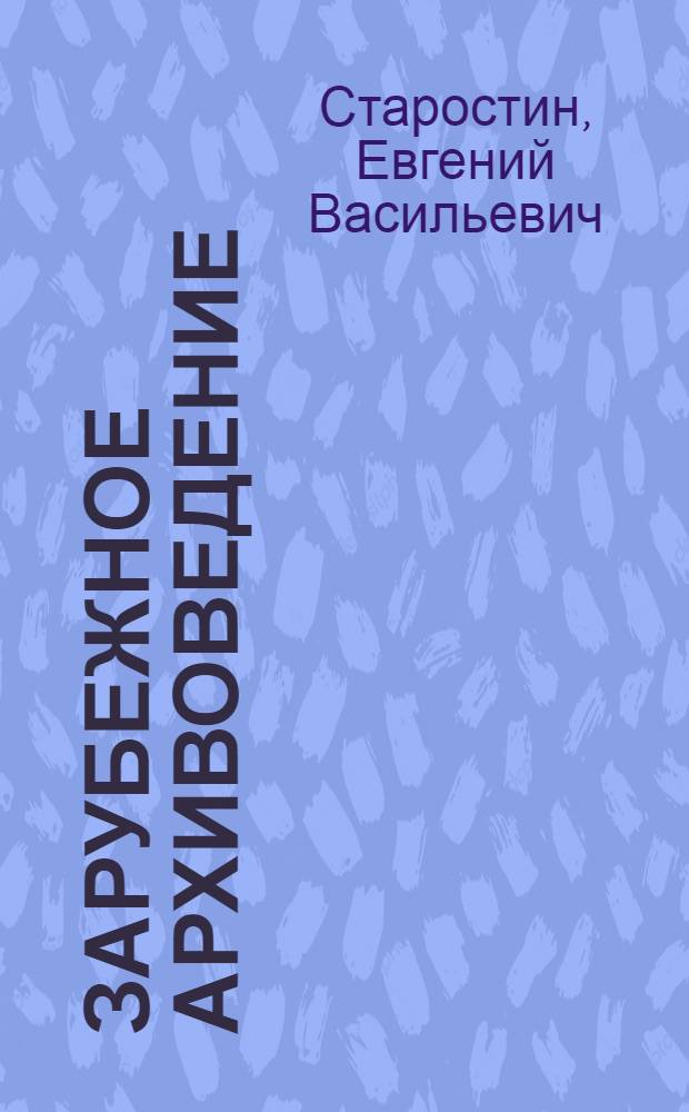 Зарубежное архивоведение: Проблемы истории, теории и методологии : Автореф. дис. на соиск. учен. степ. д.ист.н. : Спец. 05.25.02