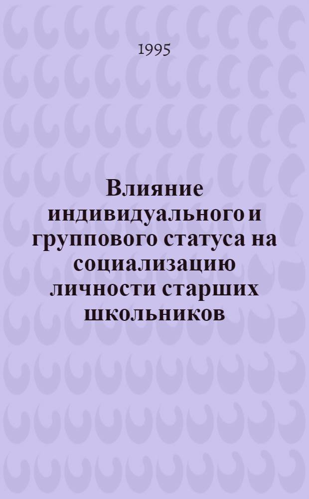 Влияние индивидуального и группового статуса на социализацию личности старших школьников : Автореф. дис. на соиск. учен. степ. к.психол.н. : Спец. 19.00.05