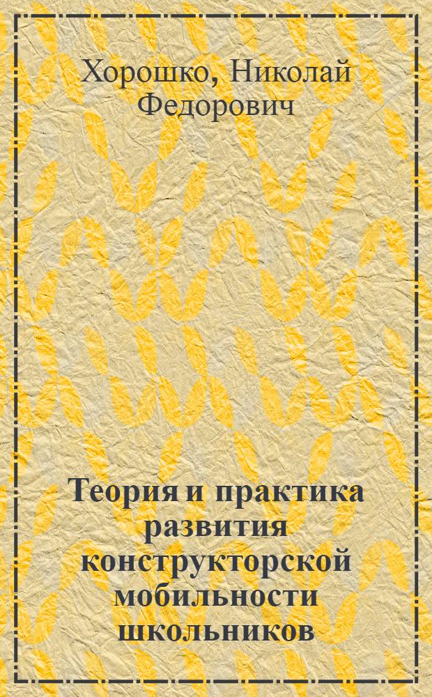 Теория и практика развития конструкторской мобильности школьников : Автореф. дис. на соиск. учен. степ. д.п.н. : Спец. 13.00.01