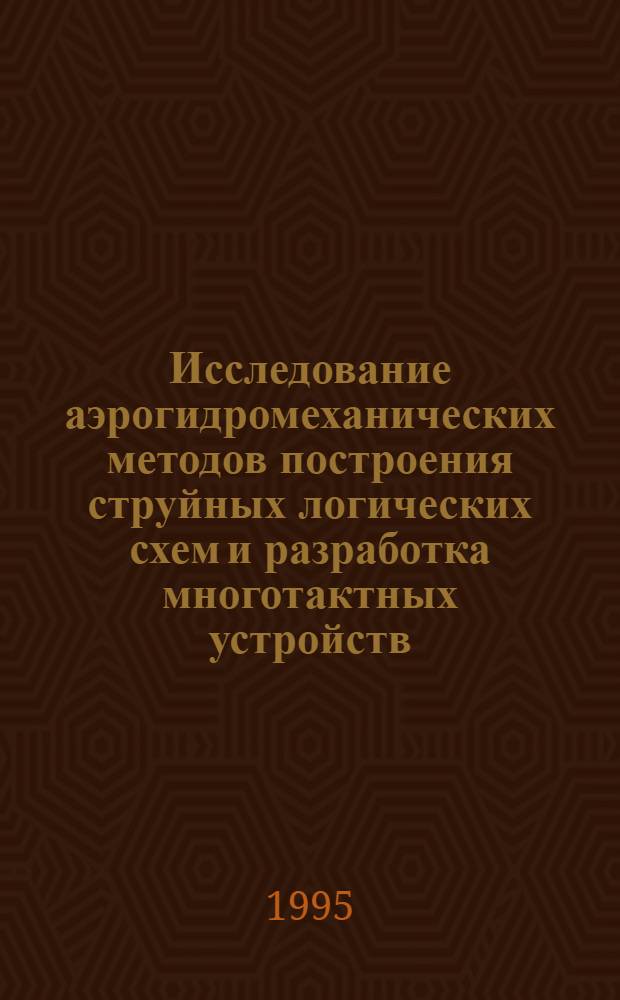 Исследование аэрогидромеханических методов построения струйных логических схем и разработка многотактных устройств : Автореф. дис. на соиск. учен. степ. к.т.н. : Спец. 05.13.07