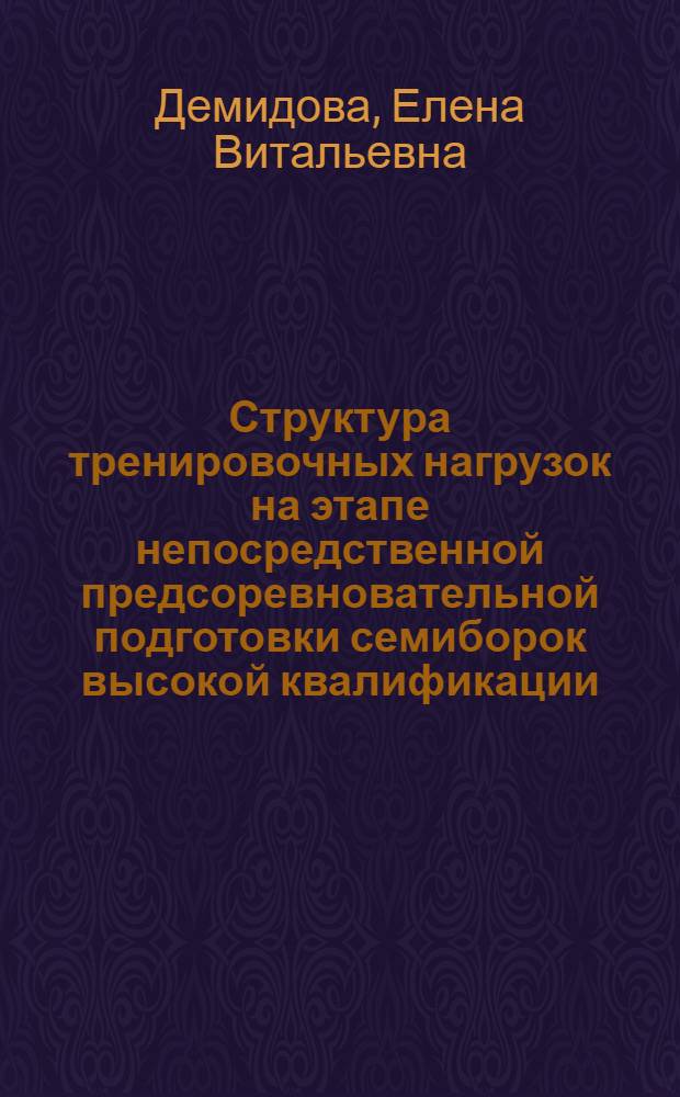 Структура тренировочных нагрузок на этапе непосредственной предсоревновательной подготовки семиборок высокой квалификации : Автореф. дис. на соиск. учен. степ. к.п.н. : Спец. 13.00.04