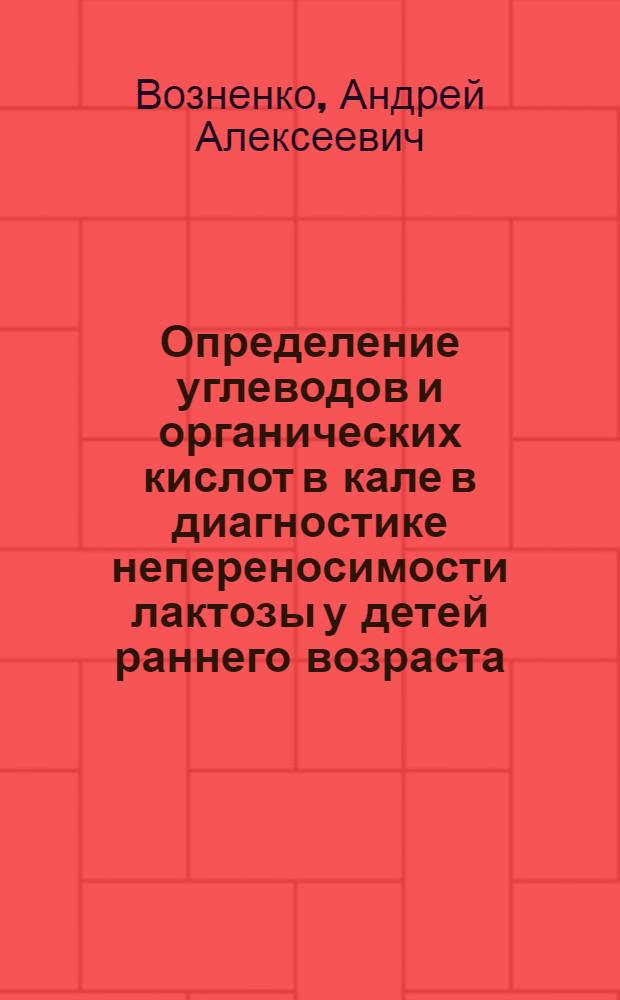 Определение углеводов и органических кислот в кале в диагностике непереносимости лактозы у детей раннего возраста : Автореф. дис. на соиск. учен. степ. к.м.н. : Спец. 14.00.09