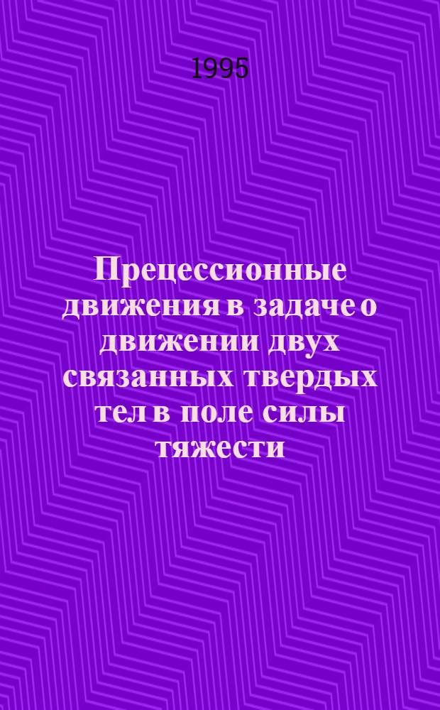 Прецессионные движения в задаче о движении двух связанных твердых тел в поле силы тяжести : Автореф. дис. на соиск. учен. степ. к.ф.-м.н. : Спец. 01.02.01