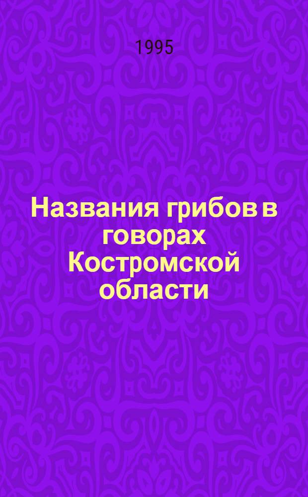 Названия гpибов в говоpах Костpомской области : Автореф. дис. на соиск. учен. степ. к.филол.н. : Спец. 10.02.01