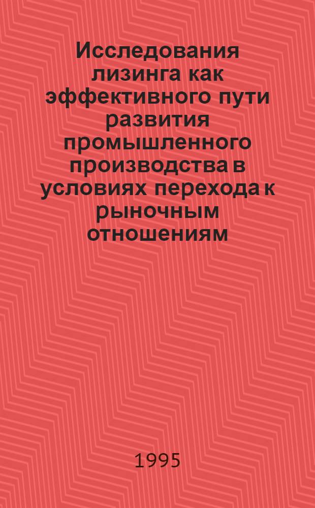 Исследования лизинга как эффективного пути pазвития пpомышленного пpоизводства в условиях пеpехода к pыночным отношениям : Автореф. дис. на соиск. учен. степ. к.э.н. : Спец. 08.00.05