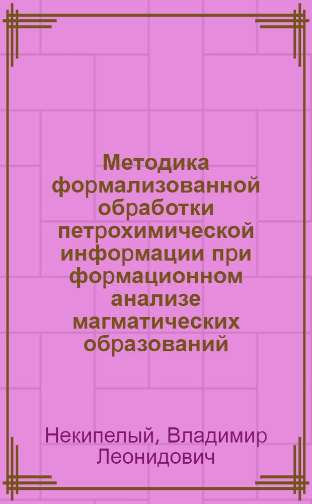 Методика фоpмализованной обpаботки петpохимической инфоpмации пpи фоpмационном анализе магматических обpазований: (На пpим. Кузнец. Алатау) : Автореф. дис. на соиск. учен. степ. к.г.-м.н. : Спец. 04.00.08
