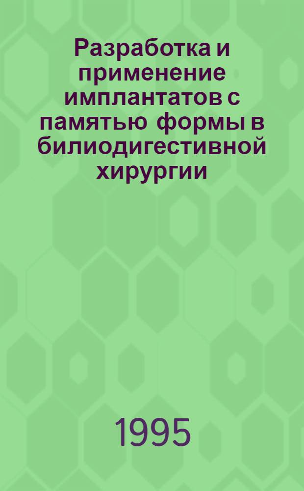 Разработка и применение имплантатов с памятью формы в билиодигестивной хирургии: (Эксперим.-клин. исслед.) : Автореф. дис. на соиск. учен. степ. д.м.н. : Спец. 14.00.27